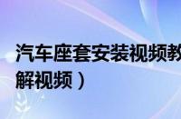 汽车座套安装视频教程（汽车座套安装方法图解视频）