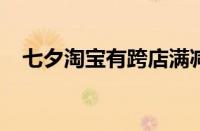 七夕淘宝有跨店满减吗 目前是什么情况？