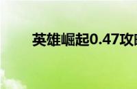 英雄崛起0.47攻略（英雄崛起攻略）