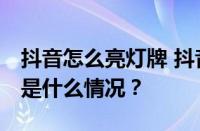 抖音怎么亮灯牌 抖音直播点亮灯牌方法 目前是什么情况？