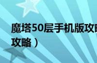 魔塔50层手机版攻略速通（魔塔50层手机版攻略）