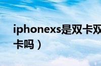 iphonexs是双卡双待吗（iphonexs支持双卡吗）