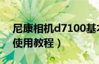 尼康相机d7100基本使用教程（尼康d7200使用教程）