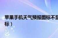 苹果手机天气预报图标不显示怎么办（苹果手机天气预报图标）