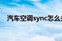 汽车空调sync怎么关闭（汽车空调sync）