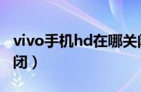 vivo手机hd在哪关闭（vivo手机上hd怎么关闭）