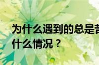 为什么遇到的总是苦难的呢是什么歌 目前是什么情况？