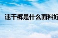 速干裤是什么面料好（速干裤是什么面料）