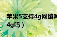 苹果5支持4g网络吗可以上网吗（苹果5支持4g吗）