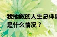 我插叙的人生总伴随着不理解是什么歌 目前是什么情况？