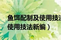 鱼饵配制及使用技法新编 下载（鱼饵配制及使用技法新编）