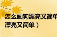 怎么画狗漂亮又简单六到七岁图片（怎么画狗漂亮又简单）