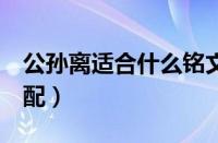 公孙离适合什么铭文（公孙离5级铭文最佳搭配）