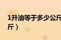 1升油等于多少公斤答案（1升油等于多少公斤）