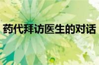 药代拜访医生的对话（医药代表拜访八步骤）