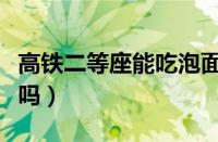 高铁二等座能吃泡面吗（高铁上吃泡面有规定吗）