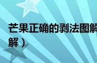 芒果正确的剥法图解视频（芒果正确的剥法图解）