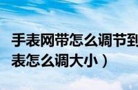 手表网带怎么调节到适合自己的长度（网带手表怎么调大小）