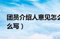 团员介绍人意见怎么写?（团员介绍人意见怎么写）