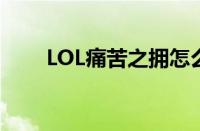 LOL痛苦之拥怎么用（lol痛苦之拥）