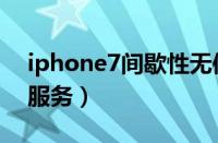 iphone7间歇性无信号（iphone7间歇性无服务）