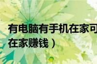 有电脑有手机在家可以做什么赚钱（拿着手机在家赚钱）