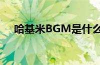 哈基米BGM是什么歌 目前是什么情况？