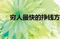 穷人最快的挣钱方法 目前是什么情况？