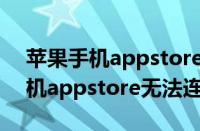 苹果手机appstore无法连接Wi-Fi（苹果手机appstore无法连接）