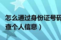 怎么通过身份证号码查个人信息（身份证号码查个人信息）