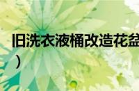 旧洗衣液桶改造花盆（洗衣液桶改造花盆简单）