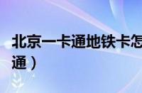 北京一卡通地铁卡怎么用（北京地铁手机一卡通）