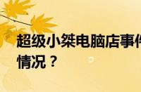 超级小桀电脑店事件是怎么回事 目前是什么情况？