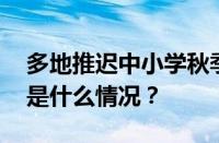 多地推迟中小学秋季开学时间最新通知 目前是什么情况？