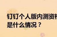 钉钉个人版内测资格申请地址入口在哪 目前是什么情况？