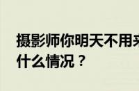 摄影师你明天不用来上班了是什么梗 目前是什么情况？