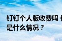 钉钉个人版收费吗 钉钉个人版收费标准 目前是什么情况？