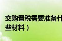 交购置税需要准备什么材料（交购置税需要哪些材料）