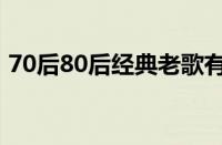 70后80后经典老歌有哪些 目前是什么情况？