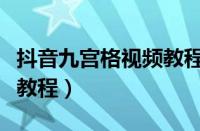 抖音九宫格视频教程怎么弄（抖音九宫格视频教程）