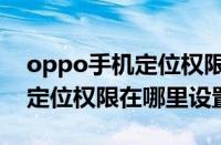 oppo手机定位权限在哪里设置方法（oppo定位权限在哪里设置）