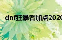 dnf狂暴者加点2020（dnf95狂暴者加点）