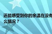 还能感受到你的余温在没有你的每个晨昏是什么歌 目前是什么情况？