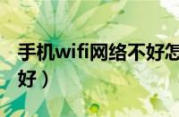 手机wifi网络不好怎么回事（手机wifi网络不好）