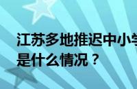 江苏多地推迟中小学开学时间几号开学 目前是什么情况？