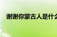 谢谢你蒙古人是什么梗 目前是什么情况？