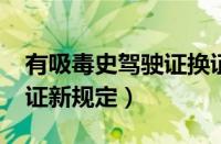 有吸毒史驾驶证换证新规定（2018驾驶证换证新规定）