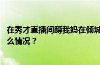 在秀才直播间蹲我妈在倾城直播间蹲我爸是什么梗 目前是什么情况？