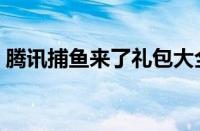 腾讯捕鱼来了礼包大全（腾讯捕鱼来了辅助）