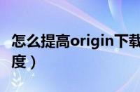 怎么提高origin下载速度（提高origin下载速度）